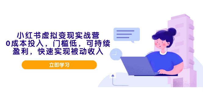 小红书虚拟变现实战营，0成本投入，门槛低，可持续盈利，快速实现被动收入-温馨分享网