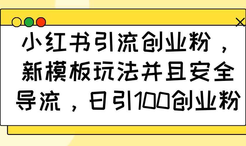 小红书引流创业粉，新模板玩法并且安全导流，日引100创业粉-温馨分享网