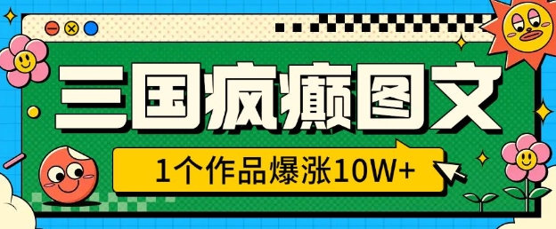 三国疯癫图文，1个作品爆涨10W+，3分钟教会你，趁着风口无脑冲(附详细教学)-温馨分享网