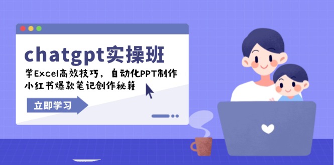 chatgpt实战班，学Excel高效技巧，自动化PPT制作，小红书爆款笔记创作秘籍-温馨分享网