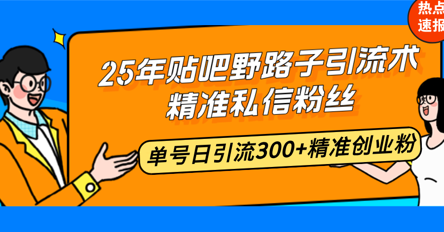25年贴吧野路子引流术，精准私信粉丝，单号日引流300+精准创业粉-温馨分享网