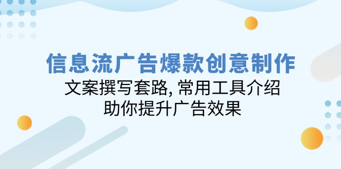 信息流广告爆款创意制作：文案撰写套路, 常用工具介绍, 助你提升广告效果-温馨分享网