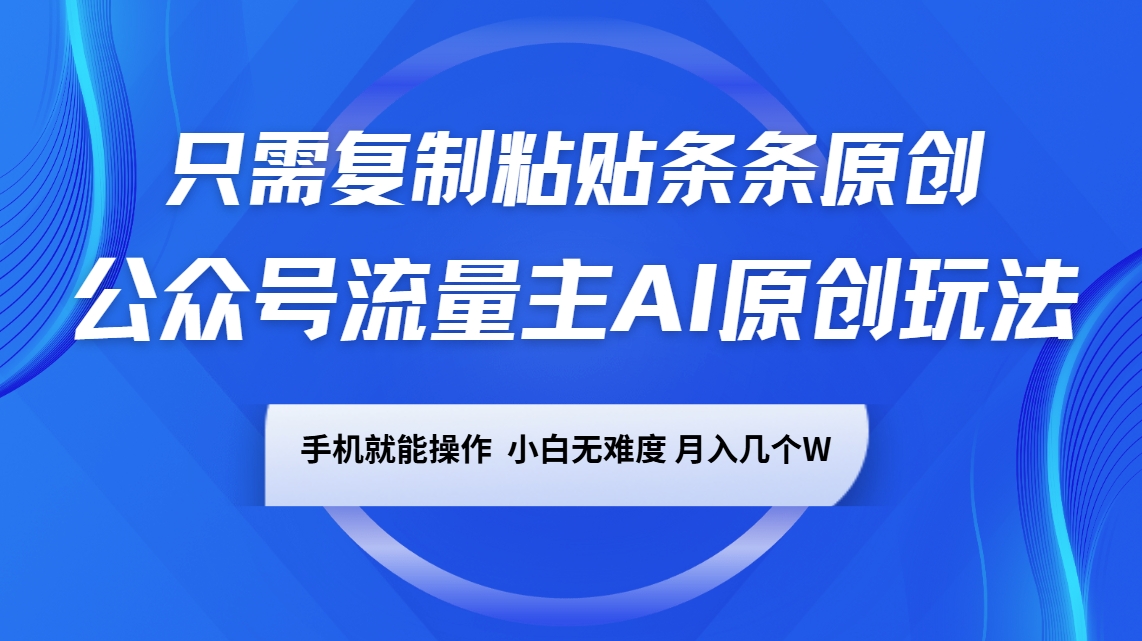 公众号流量主AI原创玩法，只需复制粘贴条条原创，手机可操作，小白无难度，月入几个W-温馨分享网