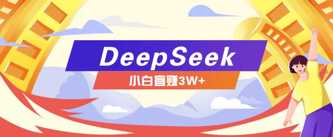 利用热门DeepSeek赚钱项目，多种变现方式小白也能盲赚3W+，就是用这个方法-温馨分享网