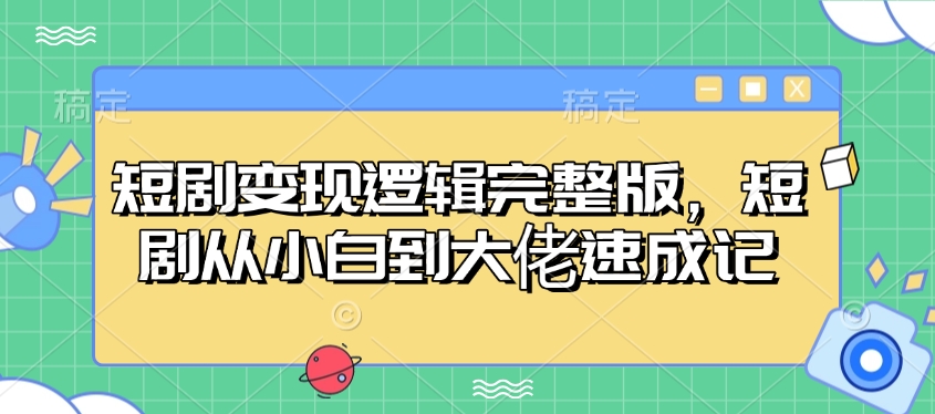 短剧变现逻辑完整版，短剧从小白到大佬速成记-温馨分享网