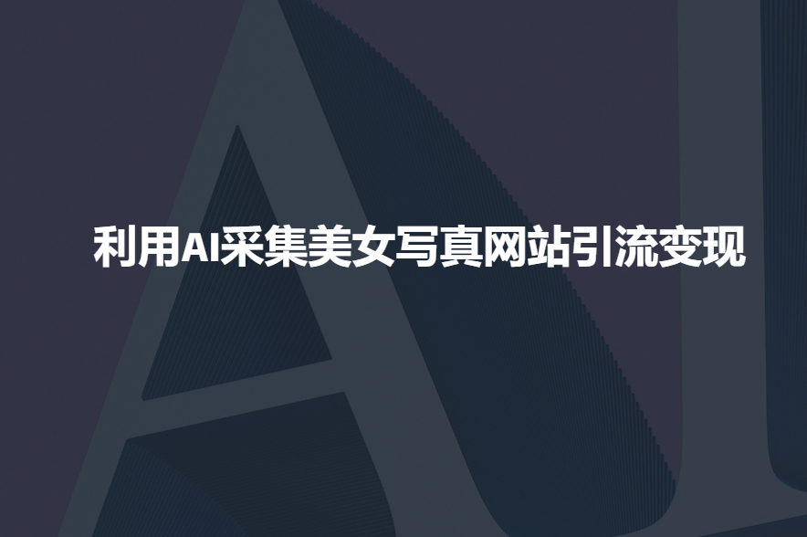 利用AI采集美女写真网站引流变现，引流嘎嘎的-温馨分享网