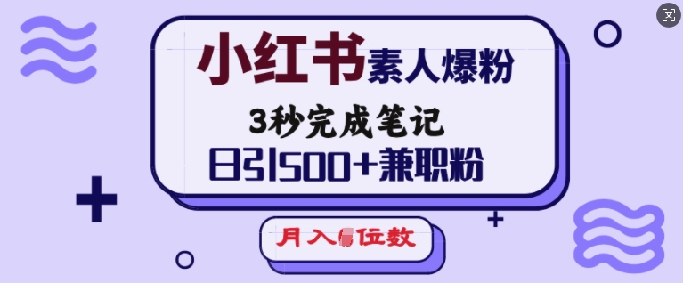 小红书素人爆粉，3秒完成笔记，日引500+兼职粉，月入5位数-温馨分享网