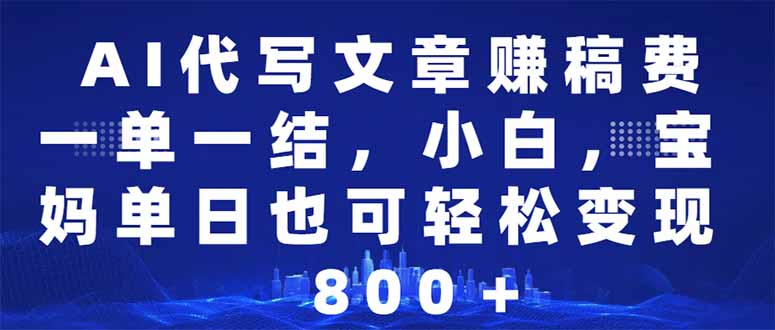 AI代写文章赚稿费，一单一结小白，宝妈单日也能轻松日入500-1000＋-温馨分享网
