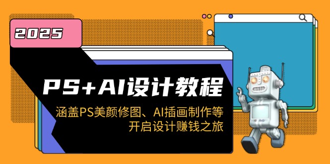 PS+AI设计教程：涵盖PS美颜修图、AI插画制作等，开启设计赚钱之旅-温馨分享网