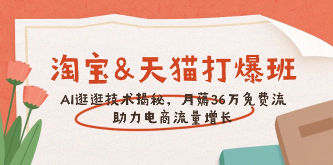 淘宝&天猫 打爆班，AI逛逛技术揭秘，月薅36万免费流，助力流量增长-温馨分享网