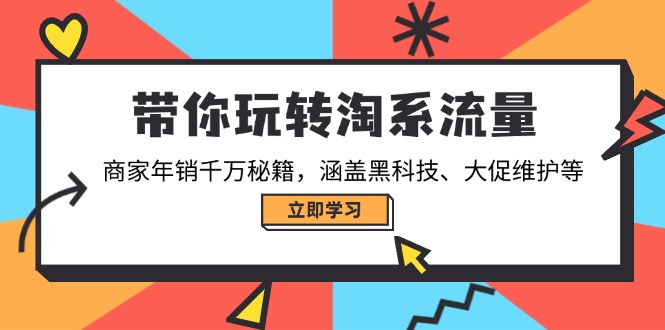带你玩转淘系流量，商家年销千万秘籍，涵盖黑科技、大促维护等-温馨分享网