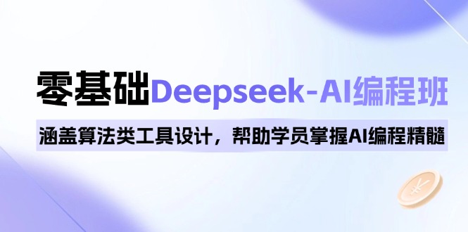 0基础Deepseek-AI编程班，涵盖算法类工具设计，帮助学员掌握AI编程精髓-温馨分享网