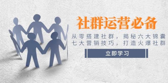 社群运营必备！从零搭建社群，揭秘六大锦囊、七大营销技巧，打造火爆社群-温馨分享网