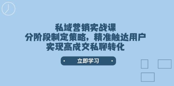 私域营销实战课，分阶段制定策略，精准触达用户，实现高成交私聊转化-温馨分享网