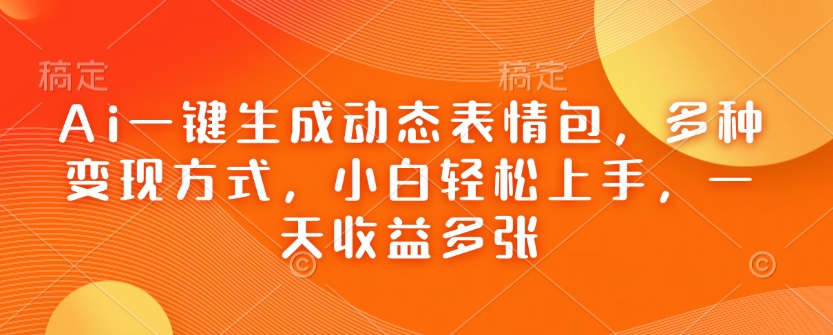 Ai一键生成动态表情包，多种变现方式，小白轻松上手，一天收益多张-温馨分享网
