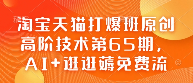 淘宝天猫打爆班原创高阶技术第65期，AI+逛逛薅免费流-温馨分享网