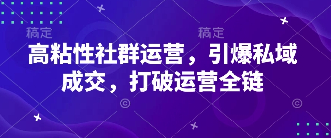 高粘性社群运营，引爆私域成交，打破运营全链-温馨分享网