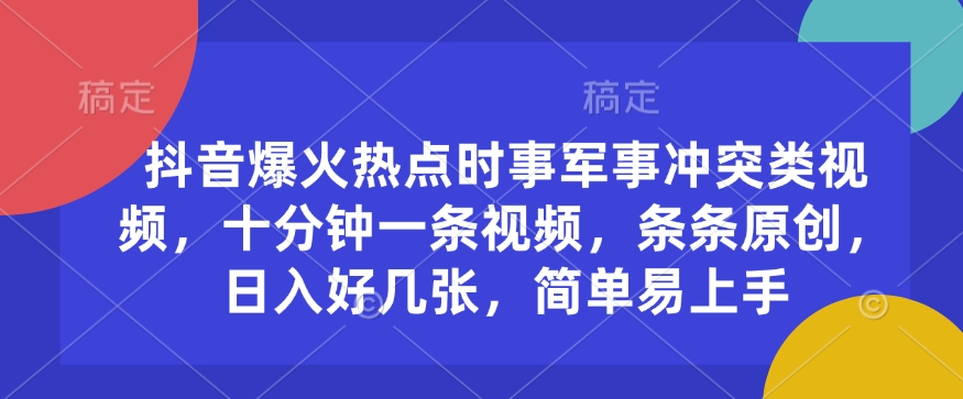 抖音爆火热点时事军事冲突类视频，十分钟一条视频，条条原创，日入好几张，简单易上手-温馨分享网
