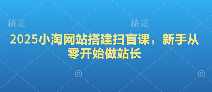 2025小淘网站搭建扫盲课，新手从零开始做站长-温馨分享网