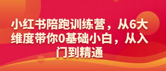小红书陪跑训练营，从6大维度带你0基础小白，从入门到精通-温馨分享网