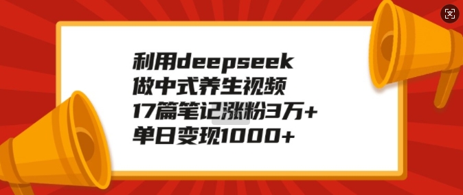 利用deepseek做中式养生视频，17篇笔记涨粉3万+，单日变现1k-温馨分享网