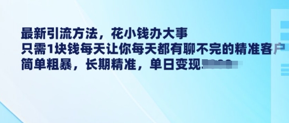 最新引流方法，花小钱办大事，只需1块钱每天让你每天都有聊不完的精准客户 简单粗暴，长期精准-温馨分享网