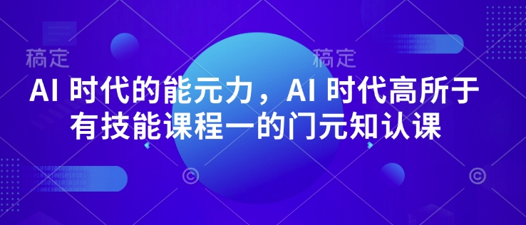 AI 时代的‮能元‬力，AI 时代高‮所于‬有技能课程‮一的‬门元‮知认‬课-温馨分享网