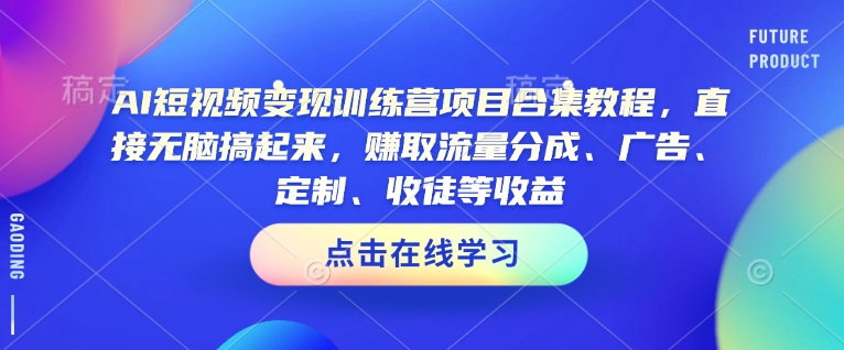AI短视频变现训练营项目合集教程，直接无脑搞起来，赚取流量分成、广告、定制、收徒等收益-温馨分享网
