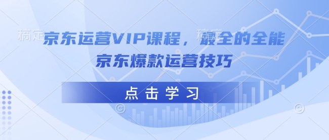 京东运营VIP课程，最全的全能京东爆款运营技巧-温馨分享网