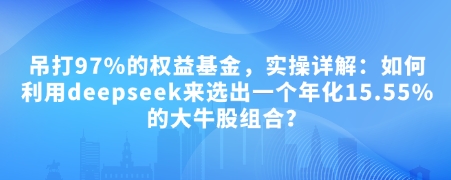 付费文章：吊打97%的权益基金，实操详解：如何利用deepseek来选出一个年化15.55%的大牛股组合?-温馨分享网