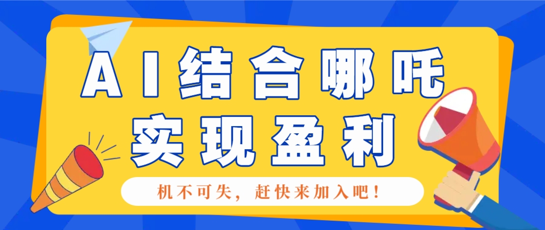 哪咤2爆火，如何利用AI结合哪吒2实现盈利，月收益5000+【附详细教程】-温馨分享网