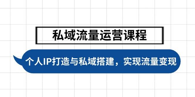 私域流量运营课程，个人IP打造与私域搭建，助力学员实现流量变现-温馨分享网