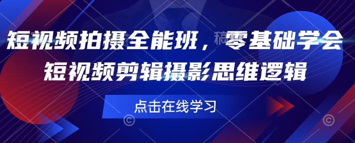 短视频拍摄全能班，零基础学会短视频剪辑摄影思维逻辑-温馨分享网