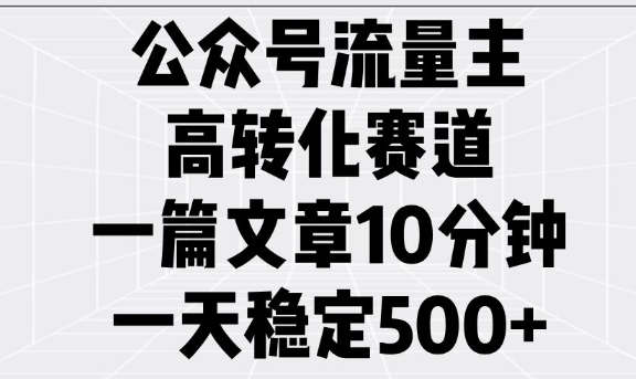 公众号流量主高转化赛道，一篇文章10分钟，一天稳定5张-温馨分享网