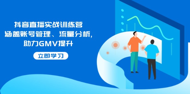 抖音直播实战训练营：涵盖账号管理、流量分析, 助力GMV提升-温馨分享网