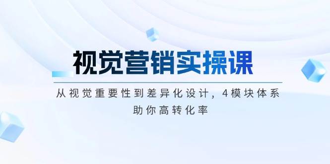 视觉营销实操课, 从视觉重要性到差异化设计, 4模块体系, 助你高转化率-温馨分享网