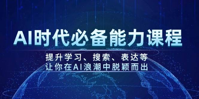 AI时代必备能力课程，提升学习、搜索、表达等，让你在AI浪潮中脱颖而出-温馨分享网