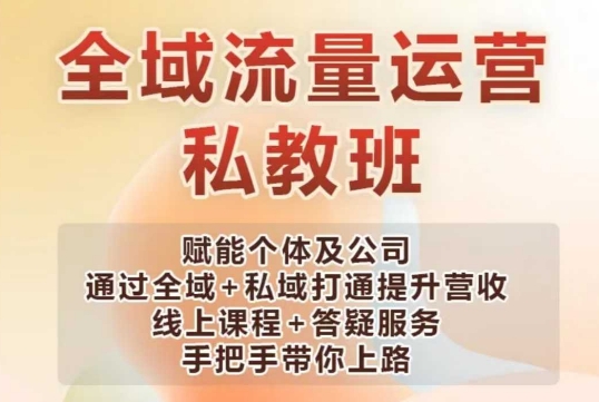全域流量运营操盘课，赋能个体及公司通过全域+私域打通提升营收-温馨分享网