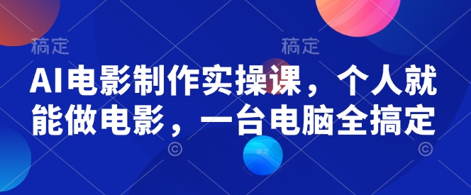 AI电影制作实操课，个人就能做电影，一台电脑全搞定-温馨分享网