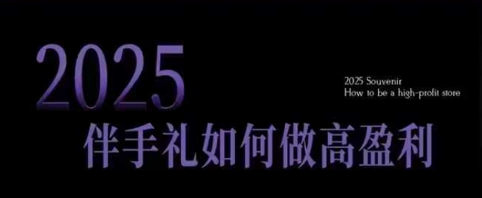 2025伴手礼如何做高盈利门店，小白保姆级伴手礼开店指南，伴手礼最新实战10大攻略，突破获客瓶颈-温馨分享网