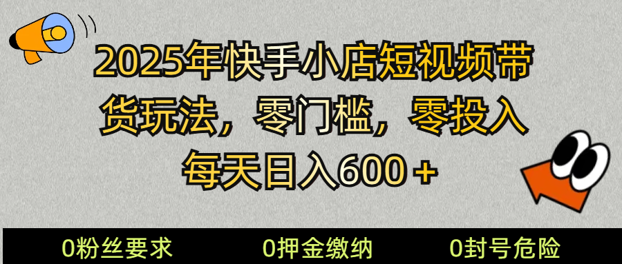2025快手小店短视频带货模式，零投入，零门槛，每天日入600＋-温馨分享网