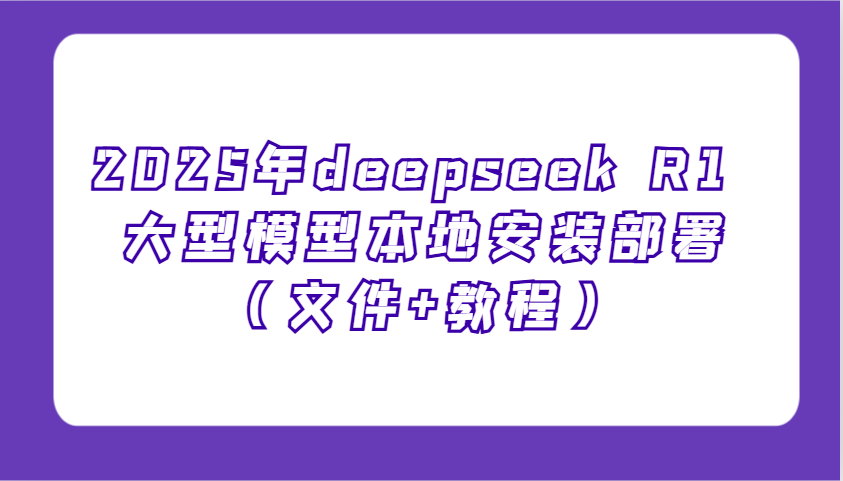 2025年deepseek R1 大型模型本地安装部署(文件+教程)，新手也能快速上手！-温馨分享网