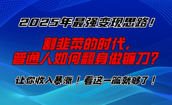 2025年最强变现思路，割韭菜的时代， 普通人如何翻身做镰刀？【揭秘】-温馨分享网