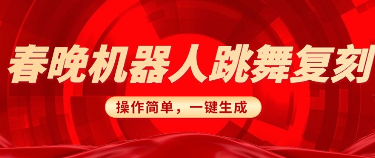 春晚机器人复刻，AI机器人搞怪赛道，操作简单适合，一键去重，无脑搬运实现日入3张(详细教程)-温馨分享网