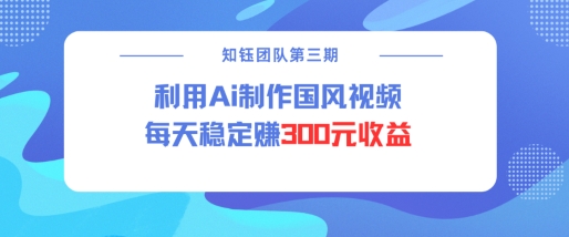 视频号ai国风视频创作者分成计划每天稳定300元收益-温馨分享网