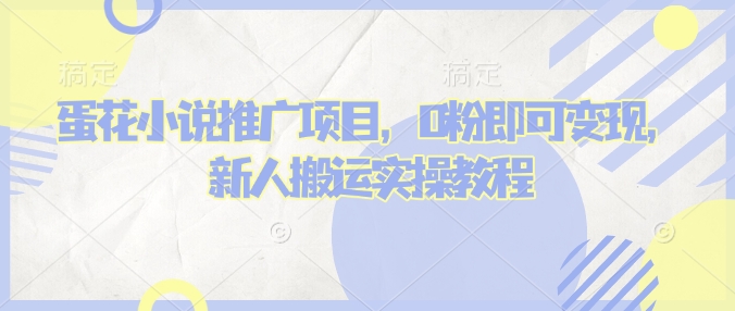 蛋花小说推文项目，0粉即可变现，新人搬运实操教程-温馨分享网