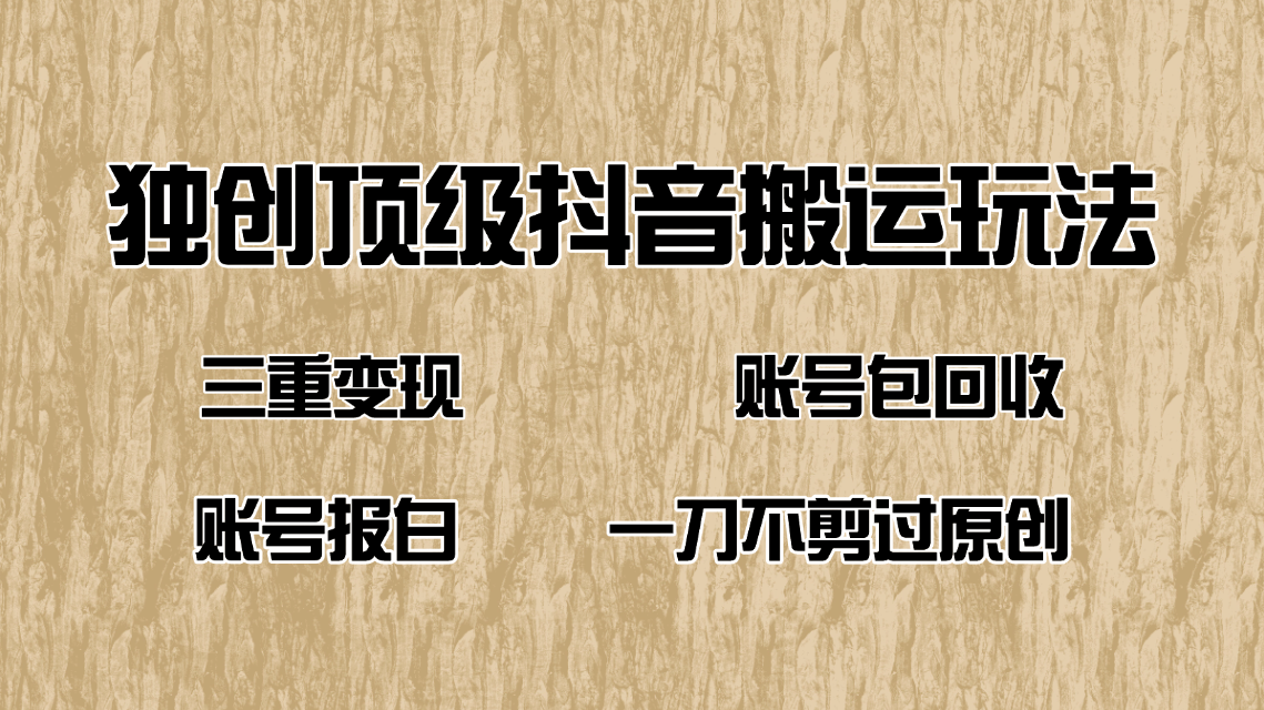 抖音短剧纯搬运玩法，三重变现，账号包回收，账号报白一刀不剪过原创-温馨分享网