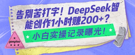 告别苦打字！DeepSeek智能创作1小时入2张？小白实操记录曝光-温馨分享网