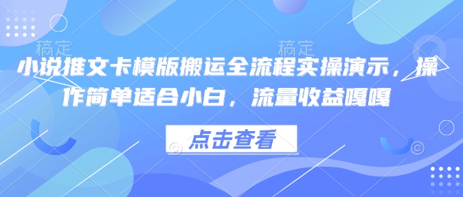 小说推文卡模版搬运全流程实操演示，操作简单适合小白，流量收益嘎嘎-温馨分享网