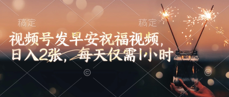视频号发早安祝福视频，日入2张，每天仅需1小时-温馨分享网